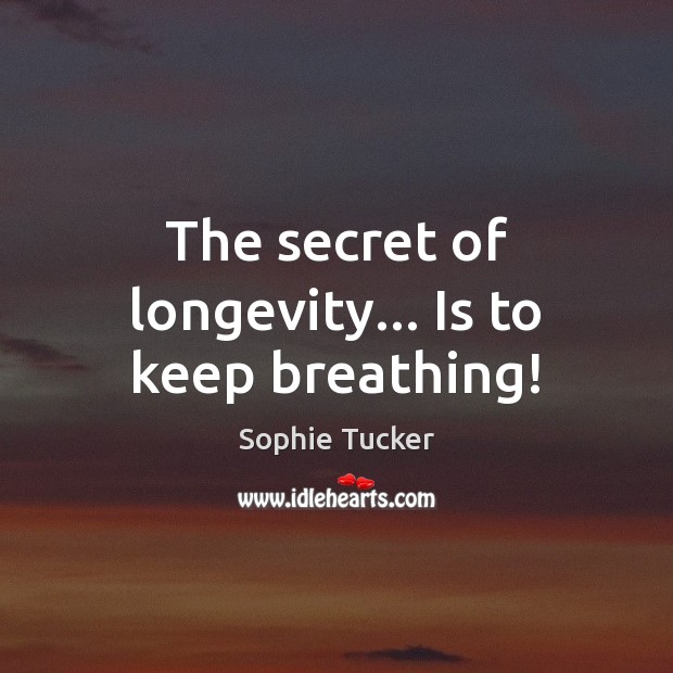 The secret of longevity… Is to keep breathing! Sophie Tucker Picture Quote