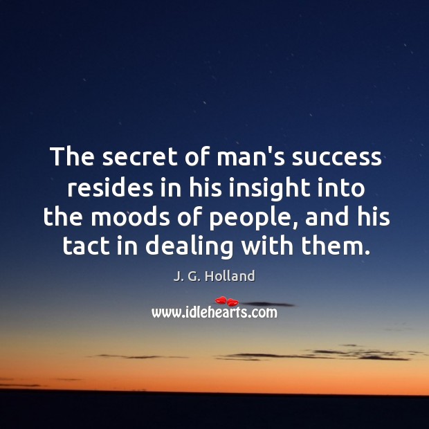 The secret of man’s success resides in his insight into the moods J. G. Holland Picture Quote