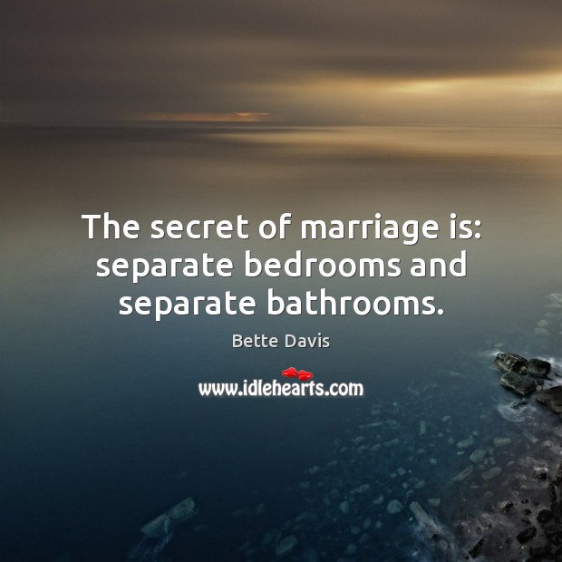 The secret of marriage is: separate bedrooms and separate bathrooms. Bette Davis Picture Quote