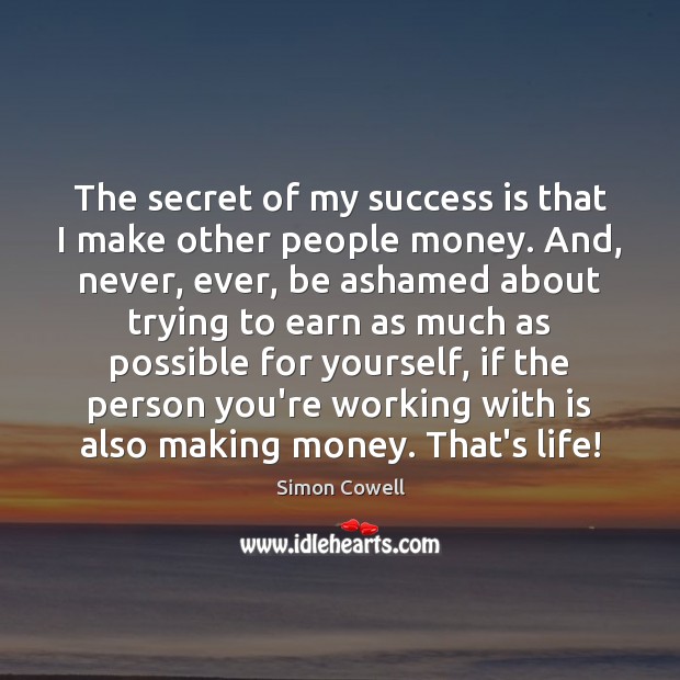 The secret of my success is that I make other people money. Simon Cowell Picture Quote
