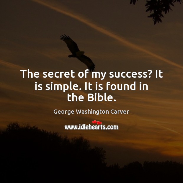 The secret of my success? It is simple. It is found in the Bible. George Washington Carver Picture Quote