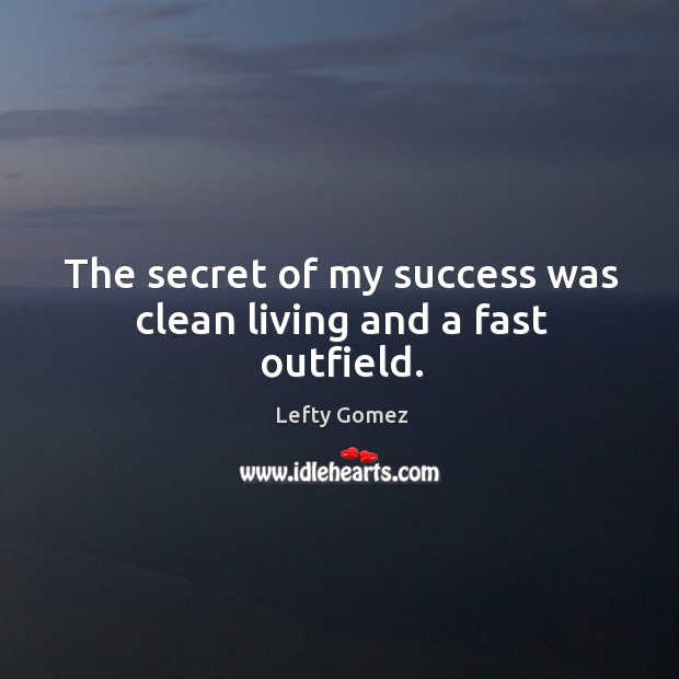 The secret of my success was clean living and a fast outfield. Lefty Gomez Picture Quote