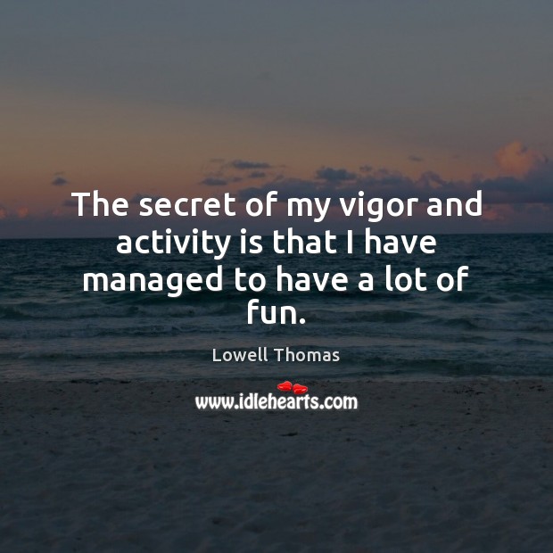 The secret of my vigor and activity is that I have managed to have a lot of fun. Image