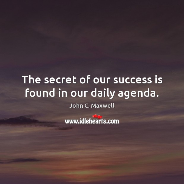 The secret of our success is found in our daily agenda. John C. Maxwell Picture Quote