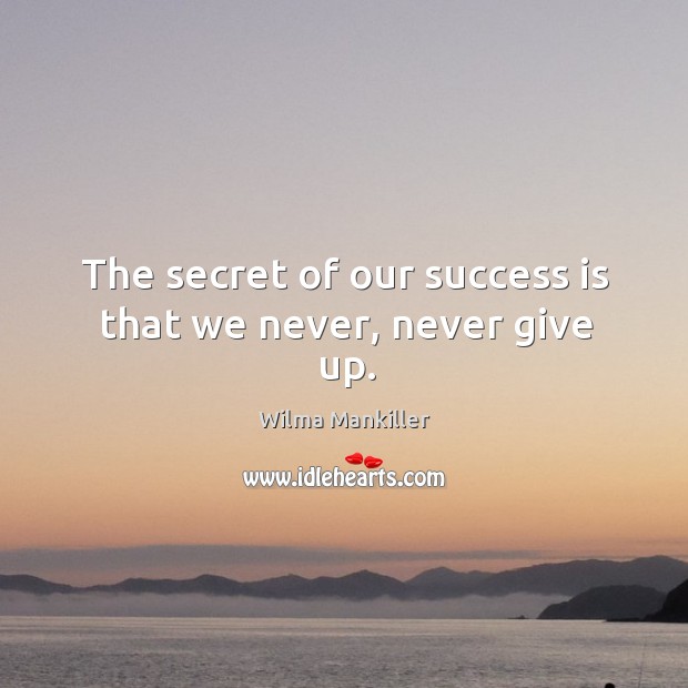 The secret of our success is that we never, never give up. Secret Quotes Image