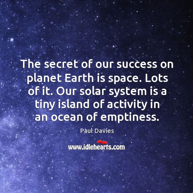 The secret of our success on planet Earth is space. Lots of Paul Davies Picture Quote