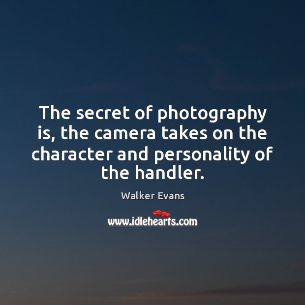 The secret of photography is, the camera takes on the character and Walker Evans Picture Quote