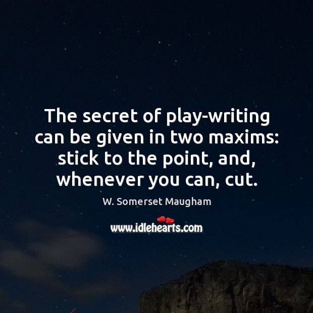 The secret of play-writing can be given in two maxims: stick to W. Somerset Maugham Picture Quote