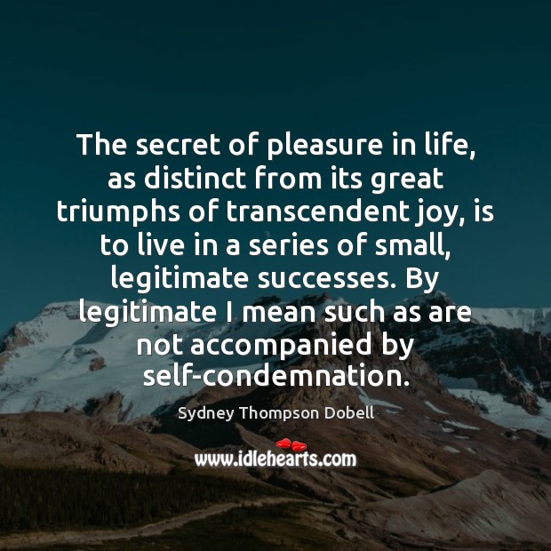 The secret of pleasure in life, as distinct from its great triumphs Secret Quotes Image