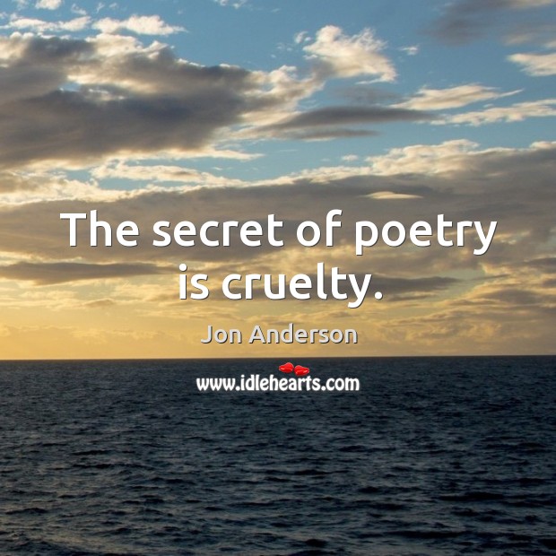 The secret of poetry is cruelty. Jon Anderson Picture Quote