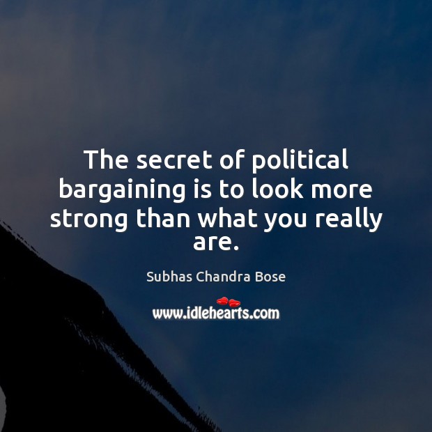 The secret of political bargaining is to look more strong than what you really are. Subhas Chandra Bose Picture Quote