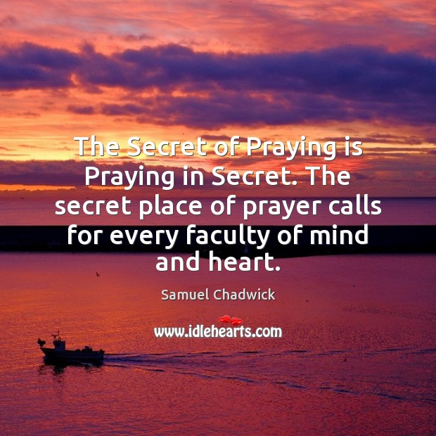 The Secret of Praying is Praying in Secret. The secret place of Samuel Chadwick Picture Quote