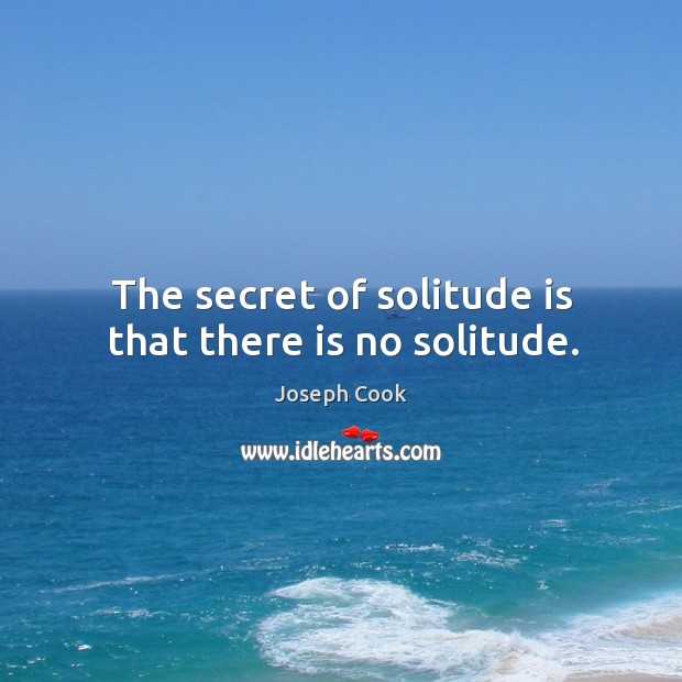 The secret of solitude is that there is no solitude. Joseph Cook Picture Quote