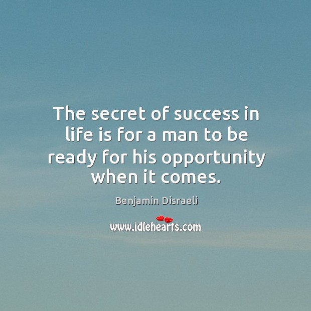 The secret of success in life is for a man to be ready for his opportunity when it comes. Image