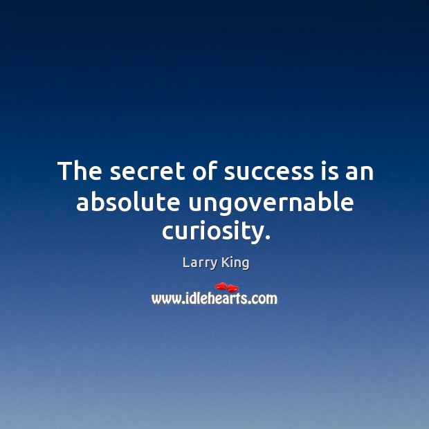 The secret of success is an absolute ungovernable curiosity. Larry King Picture Quote