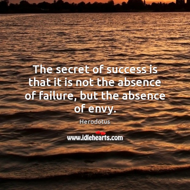 The secret of success is that it is not the absence of failure, but the absence of envy. Herodotus Picture Quote