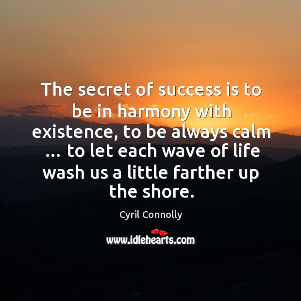 The secret of success is to be in harmony with existence, to be always calm … Cyril Connolly Picture Quote