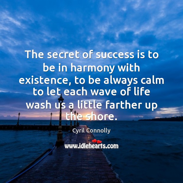 The secret of success is to be in harmony with existence. Cyril Connolly Picture Quote