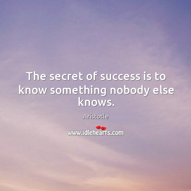 The secret of success is to know something nobody else knows. Aristotle Picture Quote