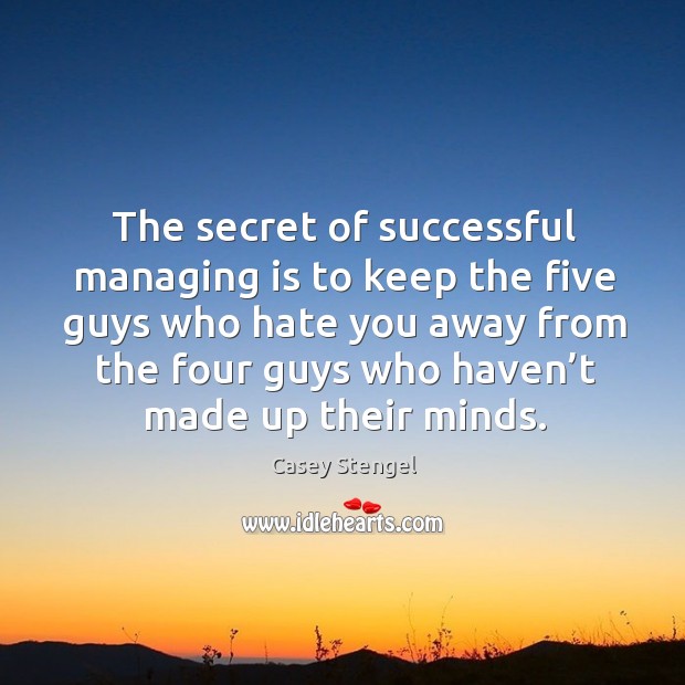 The secret of successful managing is to keep the five guys who hate you away Casey Stengel Picture Quote