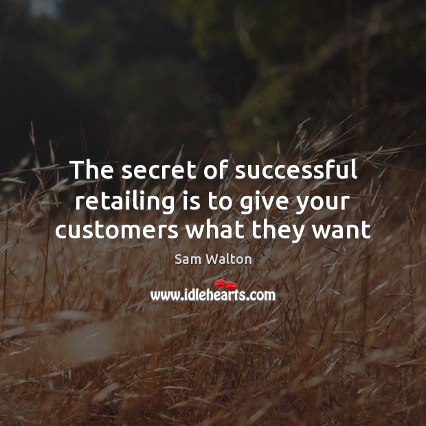 The secret of successful retailing is to give your customers what they want Sam Walton Picture Quote