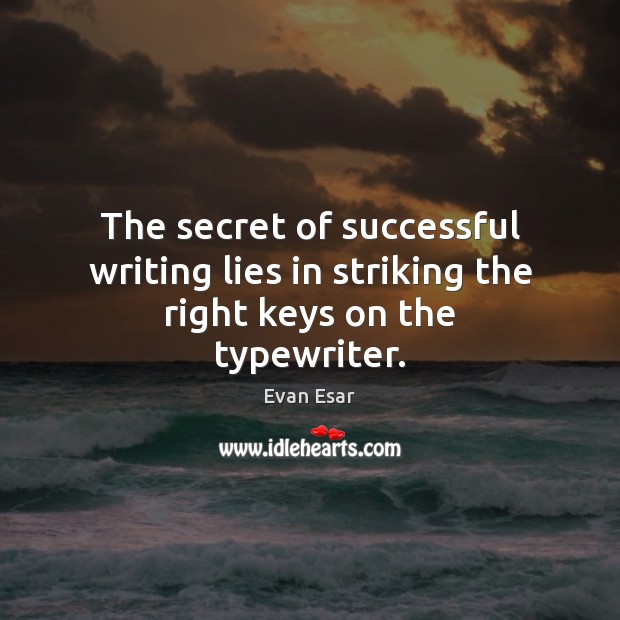 The secret of successful writing lies in striking the right keys on the typewriter. Evan Esar Picture Quote