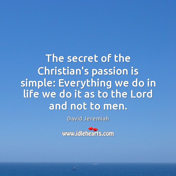 The secret of the Christian’s passion is simple: Everything we do in David Jeremiah Picture Quote