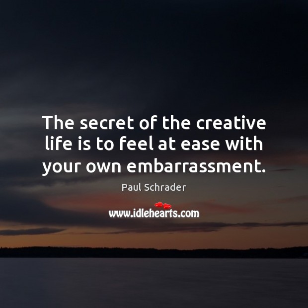 The secret of the creative life is to feel at ease with your own embarrassment. Image