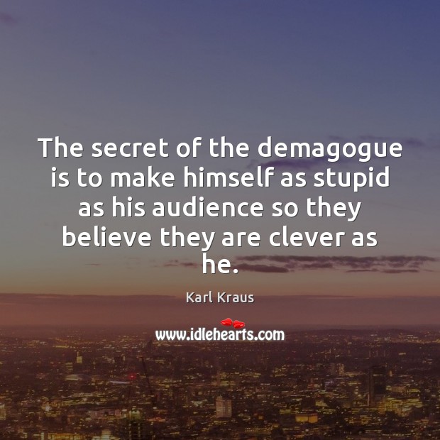 The secret of the demagogue is to make himself as stupid as Karl Kraus Picture Quote
