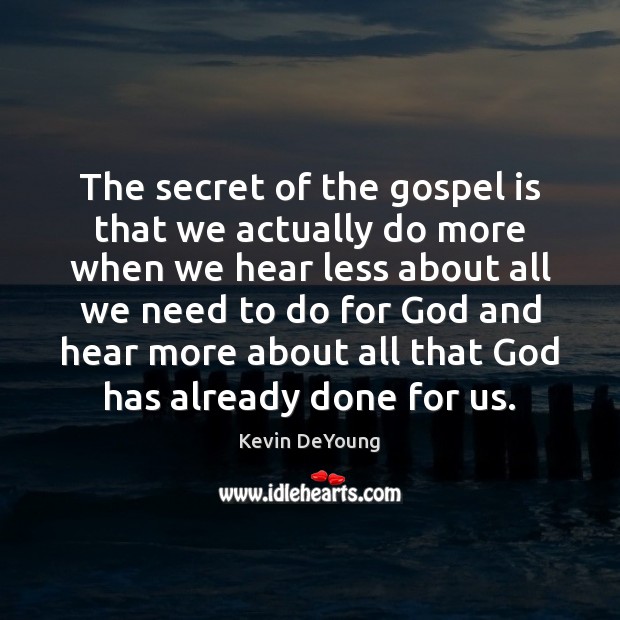 The secret of the gospel is that we actually do more when Kevin DeYoung Picture Quote