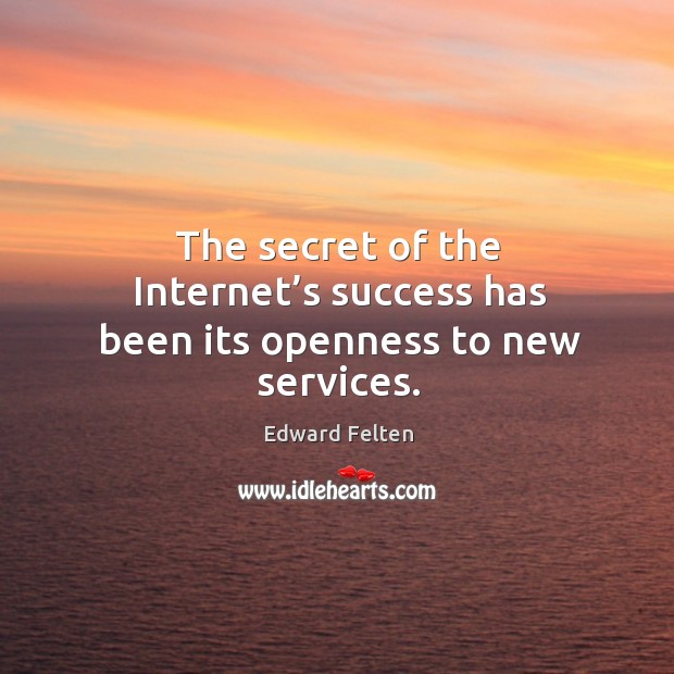 The secret of the internet’s success has been its openness to new services. Edward Felten Picture Quote