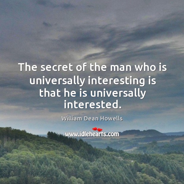 The secret of the man who is universally interesting is that he is universally interested. Image