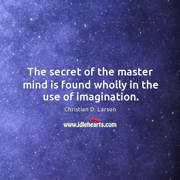 The secret of the master mind is found wholly in the use of imagination. Christian D. Larson Picture Quote