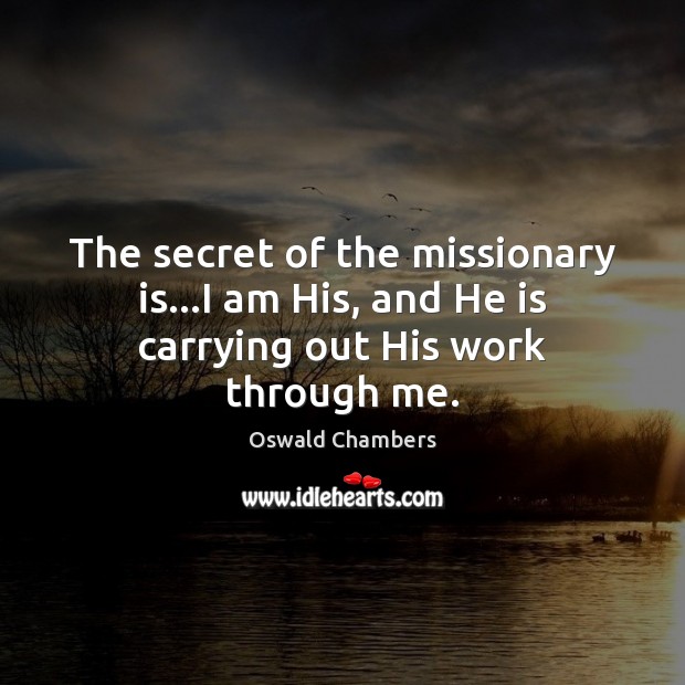 The secret of the missionary is…I am His, and He is carrying out His work through me. Image