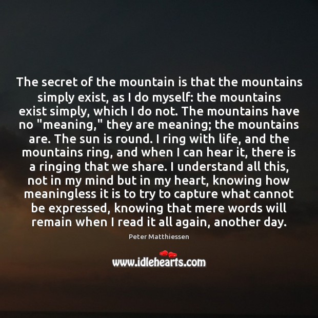 The secret of the mountain is that the mountains simply exist, as Peter Matthiessen Picture Quote