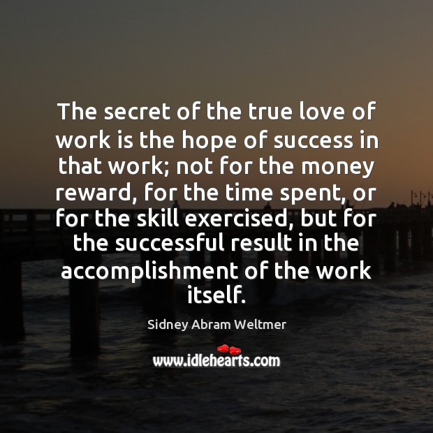 The secret of the true love of work is the hope of Sidney Abram Weltmer Picture Quote