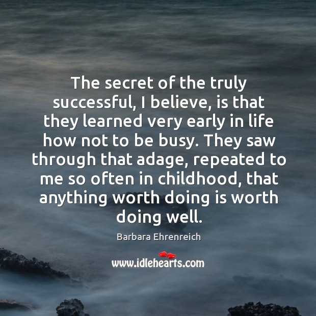 The secret of the truly successful, I believe, is that they learned very early in life how not to be busy. Image
