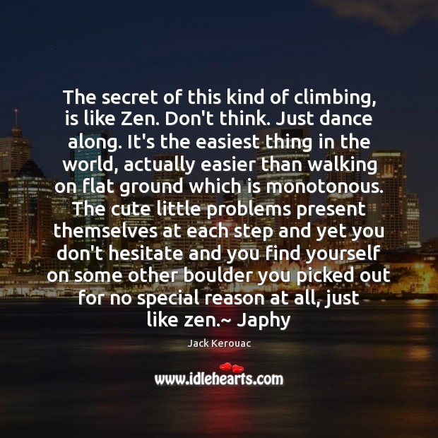 The secret of this kind of climbing, is like Zen. Don’t think. Jack Kerouac Picture Quote
