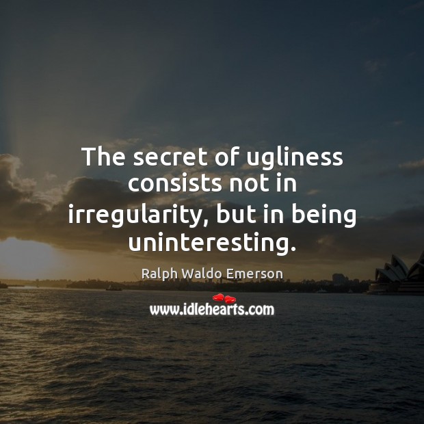 The secret of ugliness consists not in irregularity, but in being uninteresting. Ralph Waldo Emerson Picture Quote