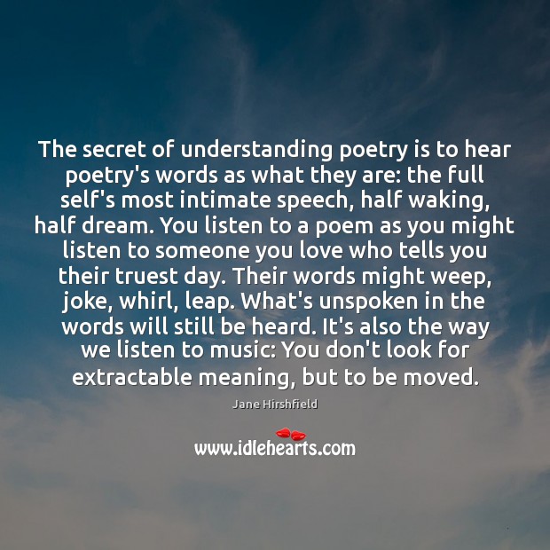 The secret of understanding poetry is to hear poetry’s words as what Jane Hirshfield Picture Quote