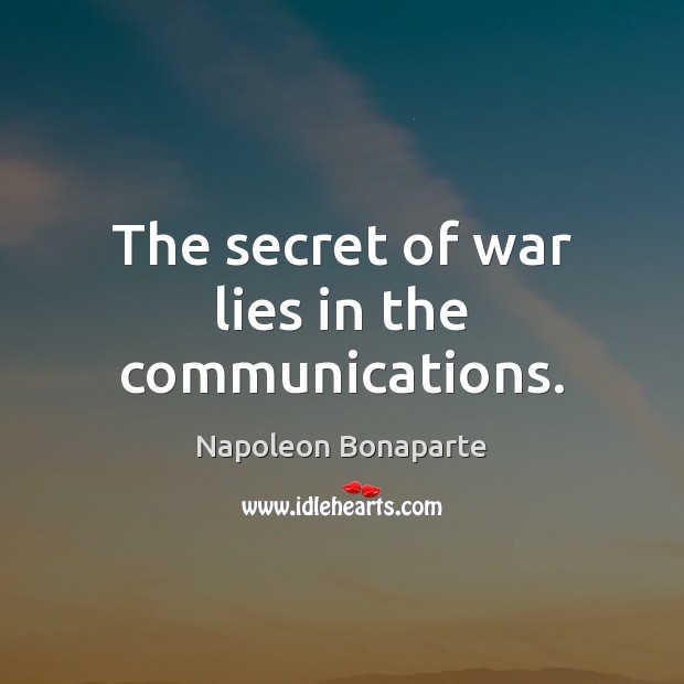 The secret of war lies in the communications. Napoleon Bonaparte Picture Quote