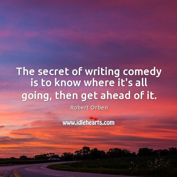 The secret of writing comedy is to know where it’s all going, then get ahead of it. Image