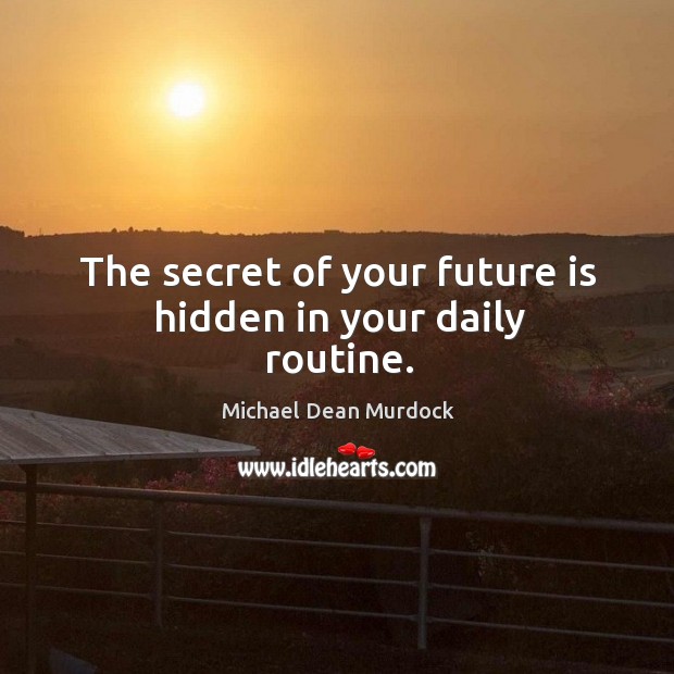 The secret of your future is hidden in your daily routine. Hidden Quotes Image