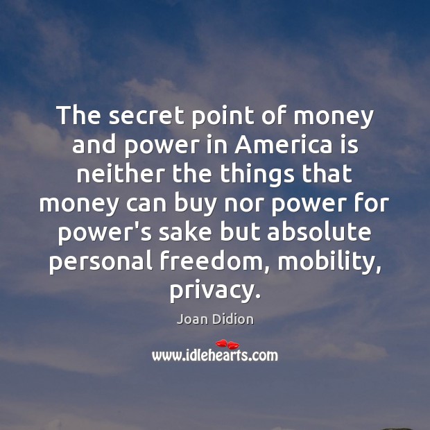 The secret point of money and power in America is neither the Joan Didion Picture Quote