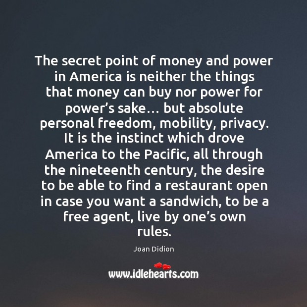 The secret point of money and power in america is neither the things that money can buy nor power for power’s sake… Joan Didion Picture Quote