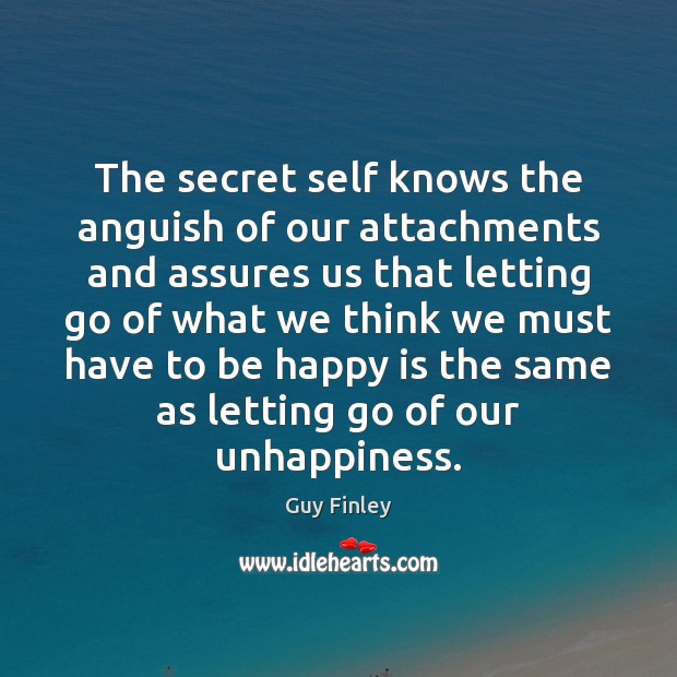 The secret self knows the anguish of our attachments and assures us Guy Finley Picture Quote