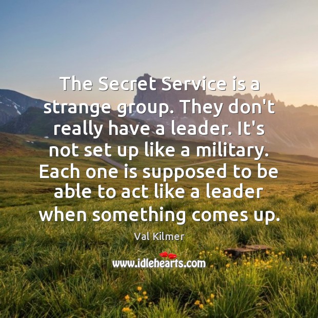 The Secret Service is a strange group. They don’t really have a Val Kilmer Picture Quote