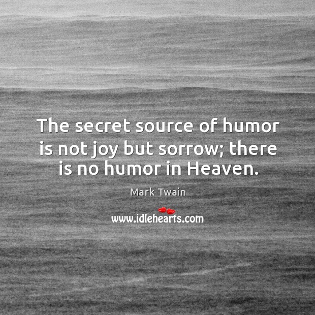 The secret source of humor is not joy but sorrow; there is no humor in heaven. Mark Twain Picture Quote