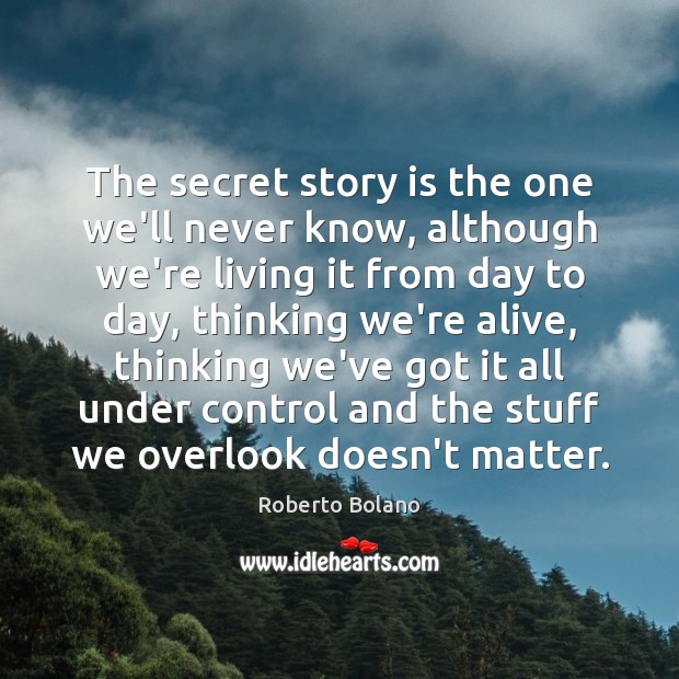 The secret story is the one we’ll never know, although we’re living Image
