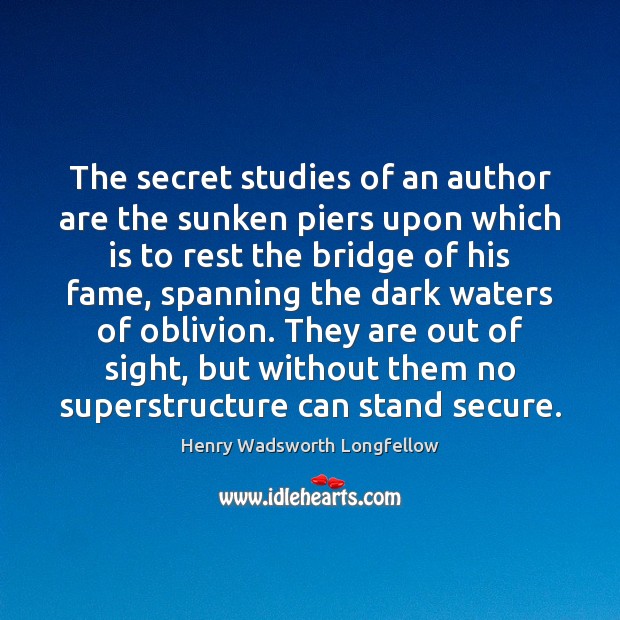 The secret studies of an author are the sunken piers upon which Henry Wadsworth Longfellow Picture Quote